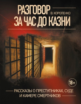 Обложка книги «Разговор за час до казни. Рассказы о преступниках, суде и камере смертников»