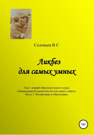 Обложка книги «Ликбез для самых умных. Текст лекций образовательного цикла «Ликвидация безграмотности для самых умных. Часть 5. Воспитание и образование»