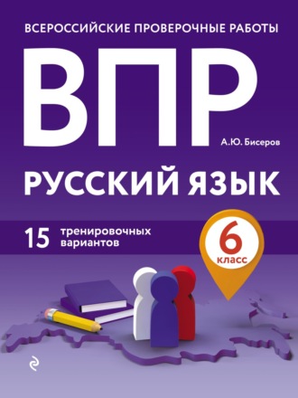 А. Ю. Бисеров. ВПР. Русский язык. 6 класс. 15 тренировочных вариантов