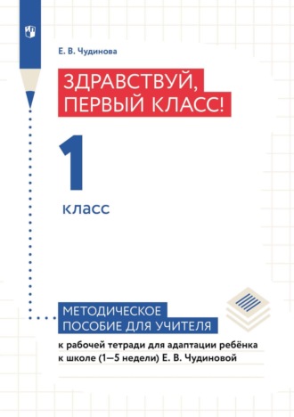 Е. В. Чудинова. Здравствуй, первый класс! 1 класс. Методическое пособие для учителя к рабочей тетради для адаптации ребёнка в школе (1–5 недели) Е. В. Чудиновой