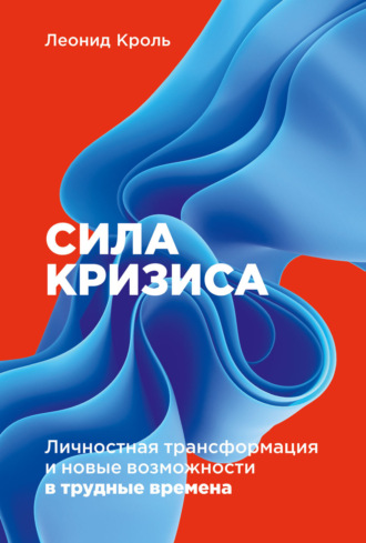 Леонид Кроль. Сила кризиса. Личностная трансформация и новые возможности в трудные времена