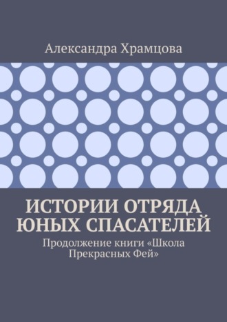 Обложка книги «Истории отряда юных спасателей. Продолжение книги «Школа прекрасных фей»»