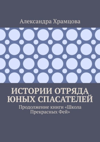 Александра Храмцова. Истории отряда юных спасателей. Продолжение книги «Школа прекрасных фей»