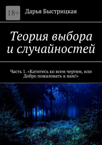 Дарья Быстрицкая. Теория выбора и случайностей. Часть 1. «Катитесь ко всем чертям, или Добро пожаловать к нам!»