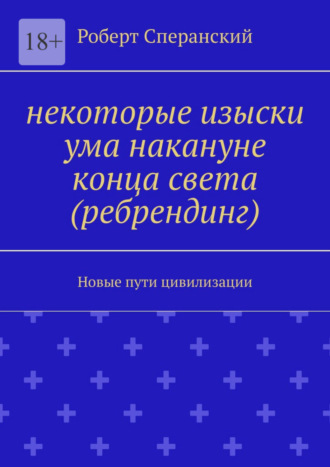 Роберт Юрьевич Сперанский. Некоторые изыски ума накануне конца света (ребрендинг). Новые пути цивилизации