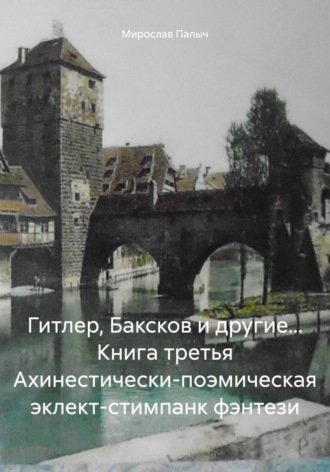 Обложка книги «Гитлер, Баксков и другие… Книга третья Ахинестически-поэмическая эклект-стимпанк фэнтези»