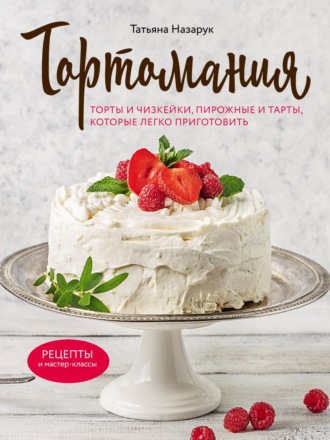 Обложка книги «Тортомания. Торты и пирожные, чизкейки и тарты, которые легко приготовить»
