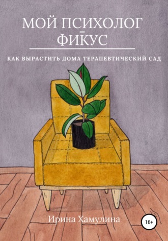 Обложка книги «Мой психолог – фикус. Как вырастить дома терапевтический сад»