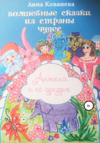 Обложка книги «Волшебные сказки из страны чудес. Анжела и ее друзья»