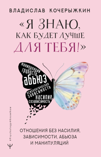 Обложка книги ««Я знаю, как будет лучше для тебя!» Здоровые отношения без насилия, зависимости, абьюза и манипуляций»