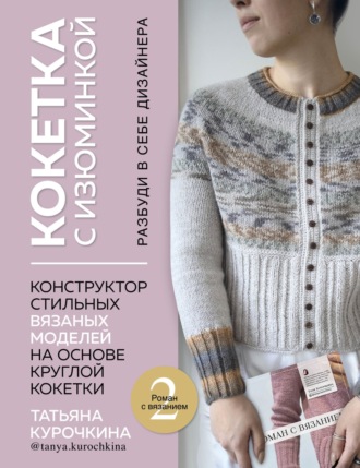 Обложка книги «Кокетка с изюминкой. Разбуди в себе дизайнера. Конструктор стильных вязаных моделей на основе круглой кокетки»