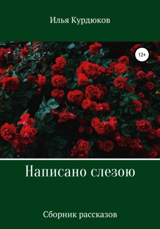 Илья Курдюков. Написано слезою. Сборник рассказов