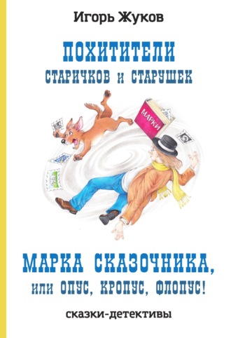 Игорь Жуков. Похитители старичков и старушек. Марка сказочника, или Опус, Кропус, Флопус!