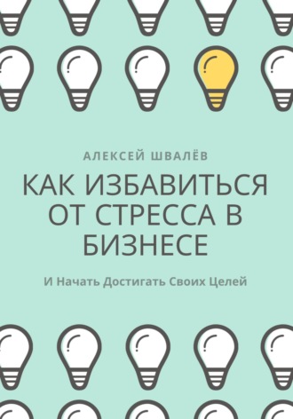 Обложка книги «Как избавиться от стресса в бизнесе и начать достигать своих целей.»