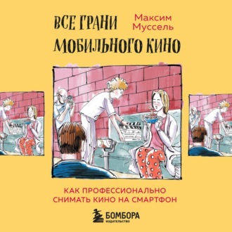 Обложка книги «Все грани мобильного кино. Как профессионально снимать кино на смартфон»