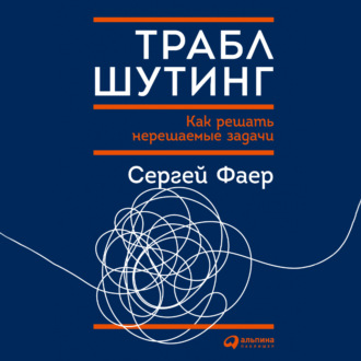 Обложка книги «Траблшутинг: Как решать нерешаемые задачи, посмотрев на проблему с другой стороны»