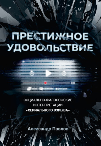 Александр Павлов. Престижное удовольствие. Социально-философские интерпретации «сериального взрыва»