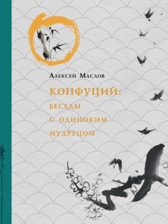 Алексей Маслов. Конфуций. Беседы с одиноким мудрецом