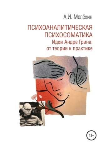Обложка книги «Психоаналитическая психосоматика. Идеи Андре Грина: от теории к практике»