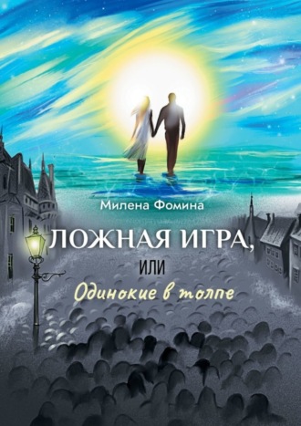 Милена Фомина. Ложная игра, или Одинокие в толпе