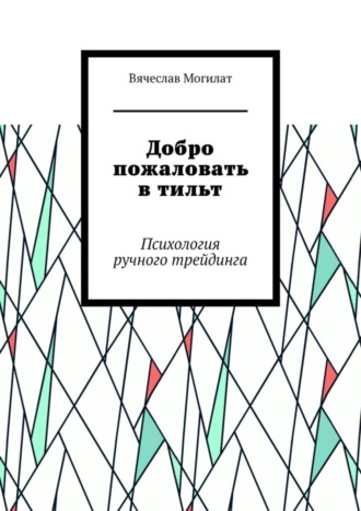 Вячеслав Александрович Могилат. Добро пожаловать в тильт. Психология ручного трейдинга