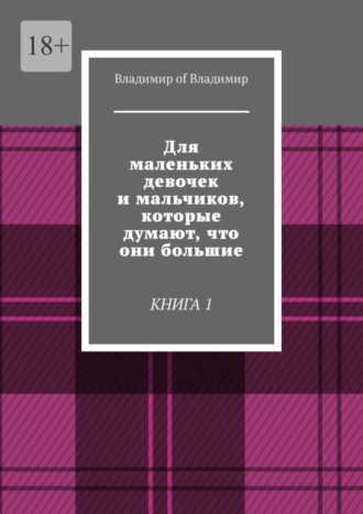 Владимир of Владимир. Для маленьких девочек и мальчиков, которые думают, что они большие. Книга 1