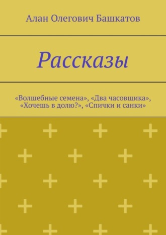 Обложка книги «Рассказы. «Волшебные семена», «Два часовщика», «Хочешь в долю?», «Спички и санки»»