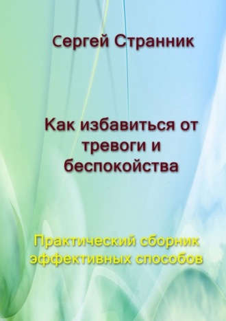 Обложка книги «Как избавиться от тревоги и беспокойства. Практический сборник эффективных способов»