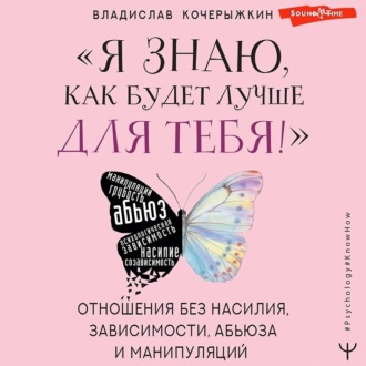 Обложка книги ««Я знаю, как будет лучше для тебя!» Здоровые отношения без насилия, зависимости, абьюза и манипуляций»