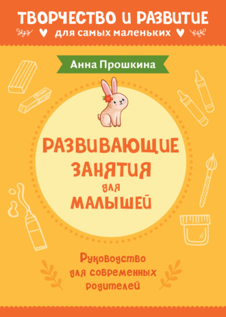 Анна Прошкина. Развивающие занятия для малышей. Руководство для современных родителей