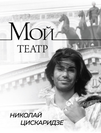 Николай Цискаридзе. Мой театр. По страницам дневника. Книга I