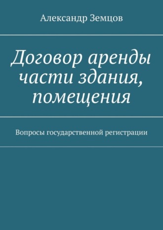 Александр Земцов. Договор аренды части здания, помещения. Вопросы государственной регистрации