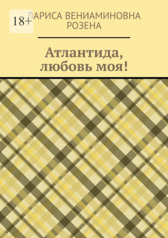 Лариса Вениаминовна Розена. Атлантида, любовь моя!