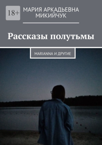 Мария Аркадьевна Микийчук. Рассказы полутьмы. Marianna и другие