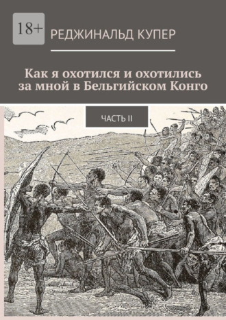 Обложка книги «Как я охотился и охотились за мной в Бельгийском Конго. Часть II»