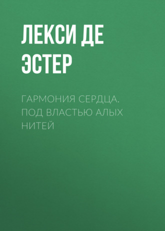 Лекси де Эстер. Гармония cердца. Под властью алых нитей