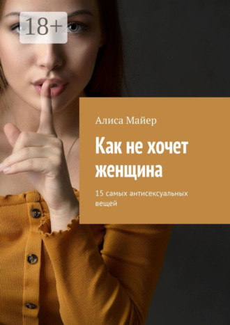 Обложка книги «Как не хочет женщина. 15 самых антисексуальных вещей»