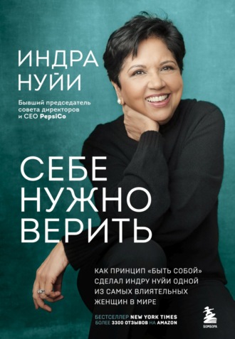 Индра Нуйи. Себе нужно верить. Как принцип «быть собой» сделал Индру Нуйи одной из самых влиятельных женщин в мире