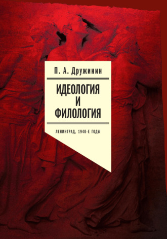 Петр Дружинин. Идеология и филология. Ленинград, 1940-е годы. Документальное исследование. Том 1