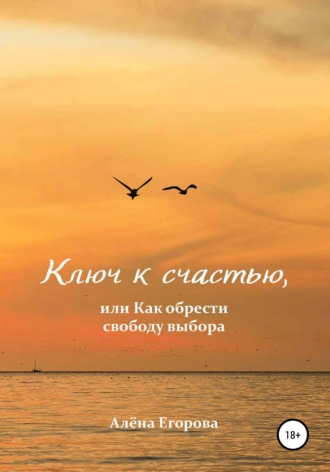 Обложка книги «Ключ к счастью, или Как обрести свободу выбора»