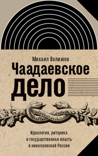 Михаил Велижев. Чаадаевское дело. Идеология, риторика и государственная власть в николаевской России