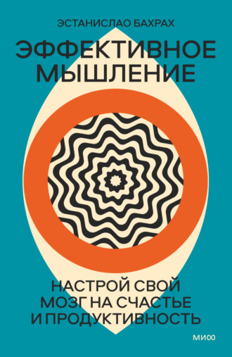 Эстанислао Бахрах. Эффективное мышление. Настрой свой мозг на счастье и продуктивность