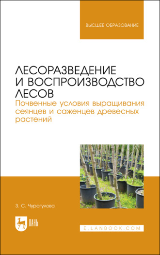 З. С. Чурагулова. Лесоразведение и воспроизводство лесов. Почвенные условия выращивания сеянцев и саженцев древесных растений. Учебное пособие для вузов