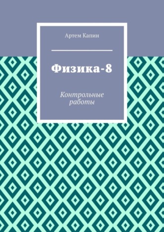 Артем Витальевич Капин. Физика-8. Контрольные работы