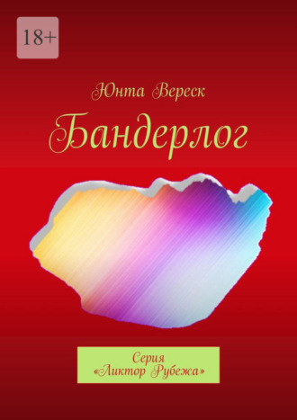 Юнта Вереск. Бандерлог. Серия «Ликтор Рубежа»