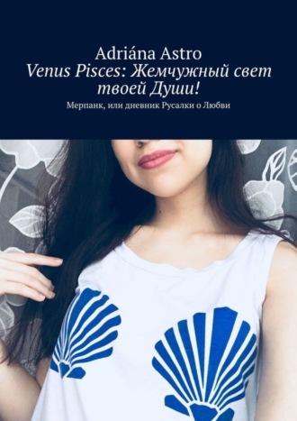 Adri?na Astro. Venus Pisces: Жемчужный свет твоей Души! Мерпанк, или дневник Русалки о Любви