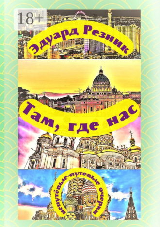 Эдуард Леонидович Резник. Там, где нас. Непутёвые-путевые очерки