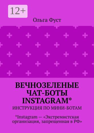 Обложка книги «Вечнозеленые чат-боты Instagram*. Инструкция по мини-ботам. *Instagram – «Экстремистская организация, запрещенная в РФ»»