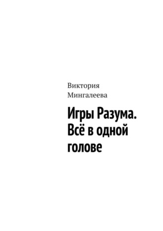 Виктория Мингалеева. Игры Разума. Всё в одной голове