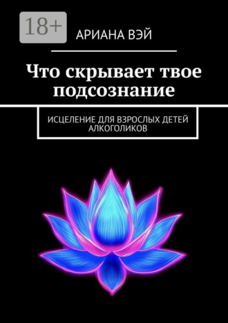 Обложка книги «Что скрывает твое подсознание. Исцеление для взрослых детей алкоголиков»